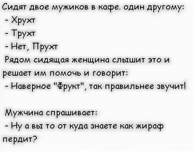 Сидят двое мужиков в кафе один другому Хрухт Трухт Нет Прухт Рядом сидящая женщина слышит это и решает им помочь и говорит Наверное Фрукт так правильнее звучит Мужчина спрашивает Ну а вы то от куда знаете как жираф пердит