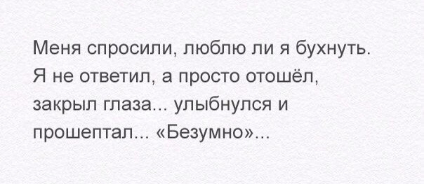 Меня спросили люблю ли я бухнуть Я не ответил а просто отошёл закрыл глаза улыбнулся и прошептал Безумно