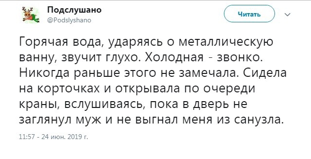 Подслушаио ить у РШЫ5ЦМ310 Горячая вода ударяясь О металлическую ванну ЗВУЧИТ ГЛУХО ХОЛОДНаЯ ЗВОНК0 Никогда раньше ЭТОГО не замечала Сидела на КОРТОЧКаХ И открывала ПО очереди краны ВСЛУШИВаЯСЬ ПОКд В Дверь не ЗдГЛЯНУЛ МУЖ И не ВЫГНдЛ МЕНЯ ИЗ санузла 1157 24 июь 2019г
