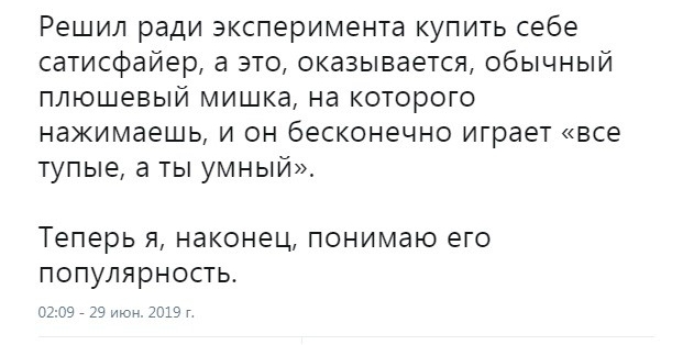 Решил ради эксперимента купить себе сатисфайер а это оказывается обычный плюшевый мишка на которого нажимаешь и он бесконечно играет все тупые а ты умный Теперь я наконец понимаю его популярность о 39 29 июъ 2019г