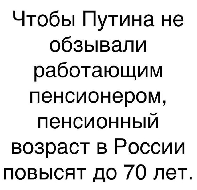 Чтобы Путина не обзывали работающим пенсионером пенсионный возраст в России повысят до 70 лет
