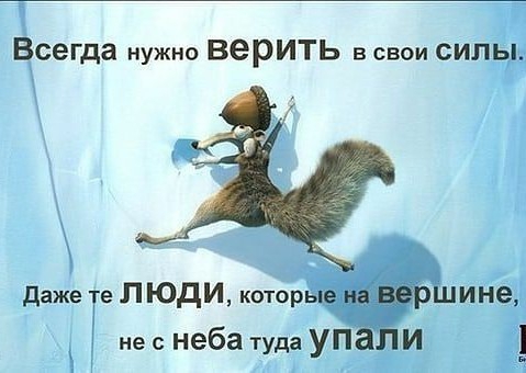 Всегда нужно ВЕРИТЬ в свои СИЛЫ даже те Л ЮДИ которыефине не с неба туда УП И