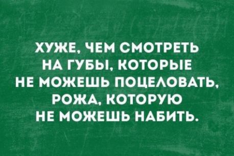 ХУЖЕ ЧЕМ СМОТРЕТЬ НА ГУБЫ КОТОРЫЕ НЕ МОЖЕШЬ ПОЦЕАОВАТЬ РОЖА КОТОРУЮ НЕ МОЖЕШЬ НАБИТЬ