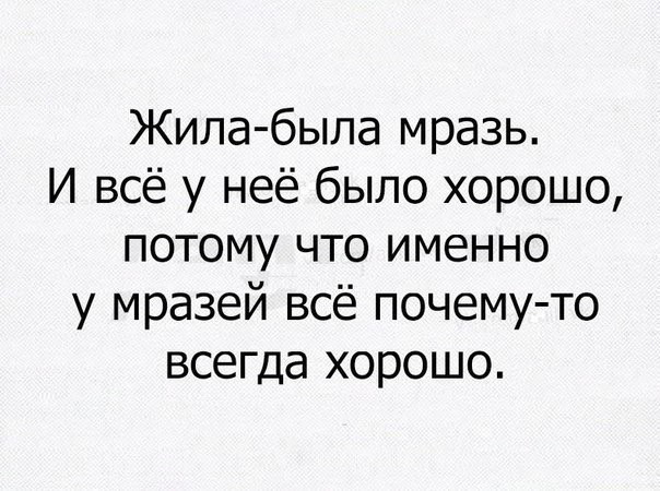 Жила была мразь И всё у неё было хорошо потому что именно у мразей всё почему то всегда хорошо