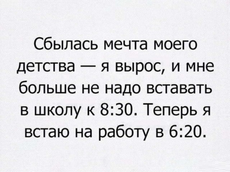 Сбылась мечта моего детства я вырос и мне больше не надо вставать в школу к 830 Теперь я встаю на работу в 620