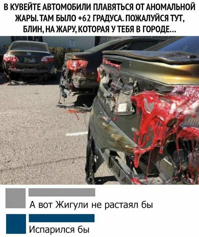 В КУВЕЙТЕ АВТОМОБИЛИ ПЛАВЯТЬСЯ ОТ АНОМАЛЬНОЙ ЖАРЫ ТАМ БЫЛО 62 ГРАДУСА ПОЖАЛУЙСЯ ТУТ БЛИН НА ЖАРУ КОТОРАЯ У ТЕБЯ В ГОРОДЕ А вот Жигули не растаял бы Испарился бы