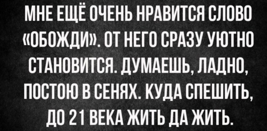 МНЕ ЕЩЁ ОЧЕНЬ НРАВИТСЯ СЛОВО ПБОЖДИ ПТ НЕГО СРАЗУ УЮТНО СТАНОВИТСЯ дУМАЕШЬ ЛАДН0 ПОСТОЮ В СЕНЯХ КУДА ВПЕШИТЬ до 21 ВЕКА ЖИТЬ ДА ЖИТЬ