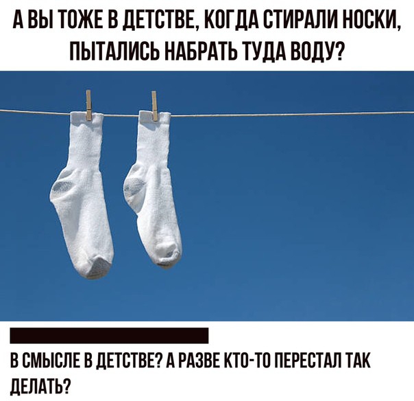 А ВЫ ТПЖЕ В дЕТВТВЕ КПГДА СТИРАЛИ НОСКИ ПЫТАЛИВЬ НАБРАТЬ ТУДА ВОДУ В ВМЫВЛЕ В дЕТВТВЕ А РАЗВЕ КТП ТО ПЕРЕСТАЛ ТАК ЛЕЛАТЬ