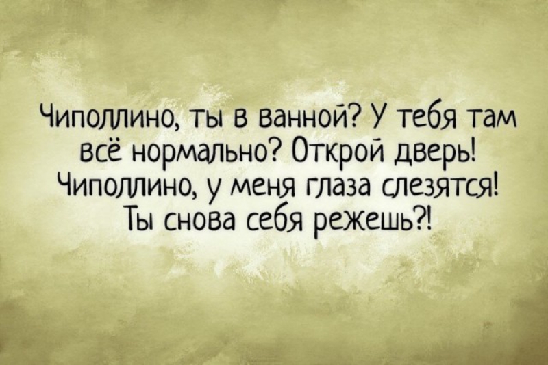 Чиполлино ты в ванной У тебя там всё нормально Открой дверь Чиполлино у меня глаза слезятся Ты снова себя режешь