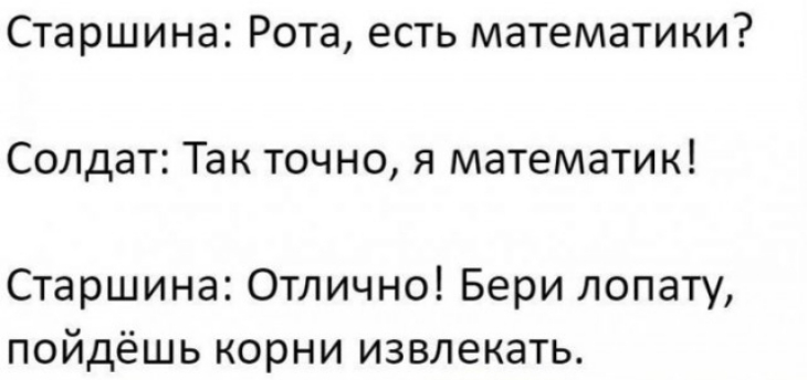 Старшина Рота есть математики Солдат Так точно я математик Старшина Отлично Бери лопату пойдёшь корни извлекать
