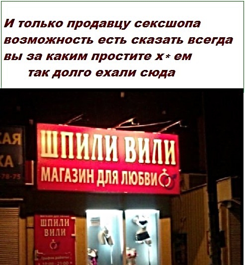 И ТОЛЬКО продавцу сексшопа ВОЗМОЖНОСТЬ ЕСТЬ сказать всегда ВЬ за каким простите Х ем такдалга ехали сюда шпитйпи _ Агдзнндпялюввиб