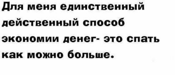 для меня единственный действенный способ экономии денег это спать как можно больше