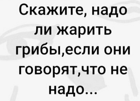 Скажите надо ли жарить грибыесли они говорятчто не надо