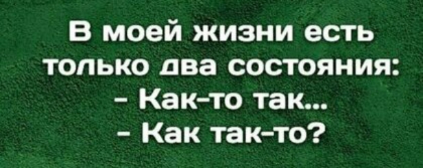 В моей жизни есть только два состояния Как то так Как так то