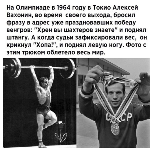 На Олимпиаде 51964 году в Токио Алексей Вахоиин во время своего выхода бросил Фразу в адрес уже праздновавших победу венгров Хрен вы шахтеров знаете и поднял штангу А когда судьи зафиксировали вес он крикнул Хопа и поднял левую ногу Фото с этим трюком облетела весь мир