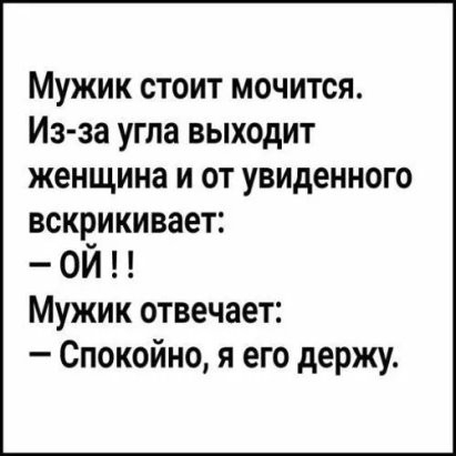 Мужик стоит мочится Из за угла выходит женщина и от увиденного вскрикивает ой Мужик отвечает Спокойно я его держу