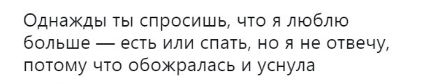Однажды ты спросишь что я люблю больше есть или спать но я не отвечу потому что обожралась и уснула