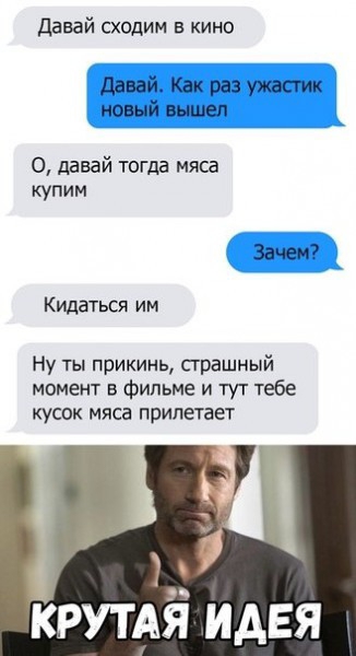 давай сходим в кино Давай Как раз ужастик новый вышел 0 давай тогда мяса купим Зачем Кидаться им Ну ты прикинь страшный момент в фильме и тут тебе кусок мяса прилетает Крутдіі идея