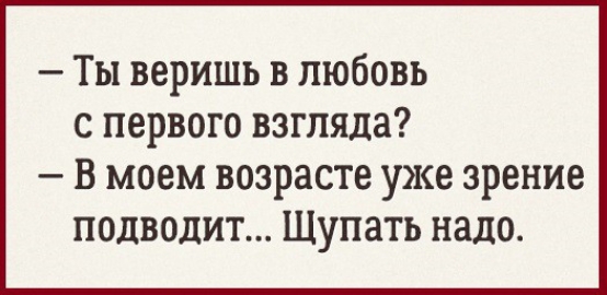 Ты веришь в любовь с первого взгляда В моем возрасте уже зрение подводит Щупать надо