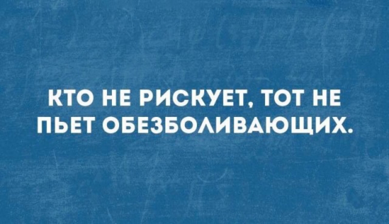 КТО НЕ РИСКУЕТ ТОТ НЕ ПЬЕТ ОБЕЗБОАИВАЮЩИХ
