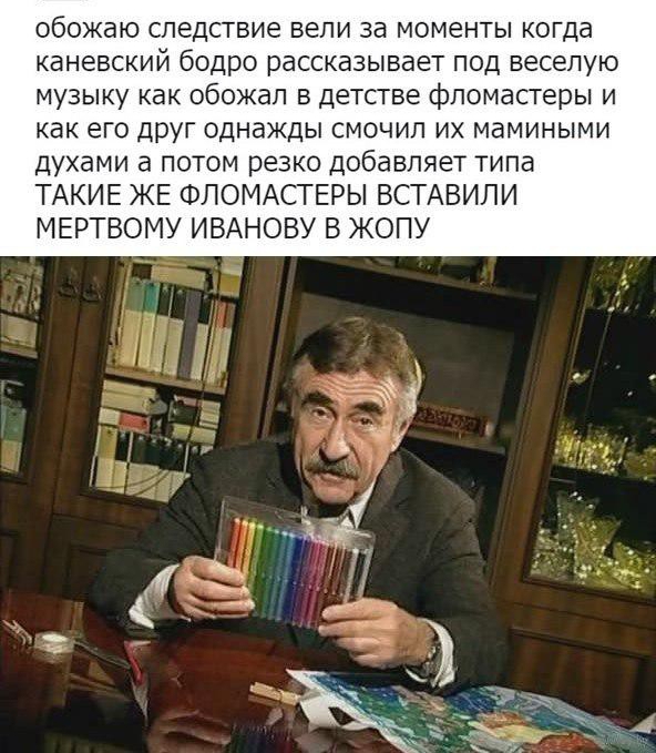 обожаю следствие вели за моменты когда каневский бодро рассказывает под веселую музыку как обожал в детстве фломастеры и как его друг однажды смочил их мамиными духами а потом резко добавляет типа ТАКИЕ ЖЕ ФЛОМАСТЕРЫ ВСТАВИЛИ МЕРТВОМУ ИВАНОВУ В ЖОПУ