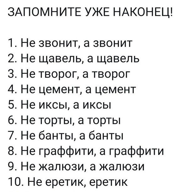 ЗАПОМНИТЕ УЖЕ НАКОНЕЦ 1 Не звонит а звонит 2 Не щавель а щавель 3 Не творог а творог 4 Не цемент а цемент 5 Не иксы а иксы 6 Не торты а торты 7 Не банты а банты 8 Не граффити а граффити 9 Не жалюзи а жалюзи 10 Не еретик еретик