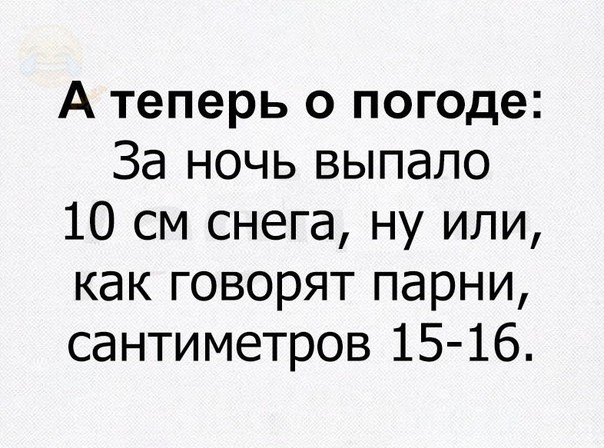 А теперь о погоде За ночь выпало 10 см снега ну или как говорят парни сантиметров 15 16