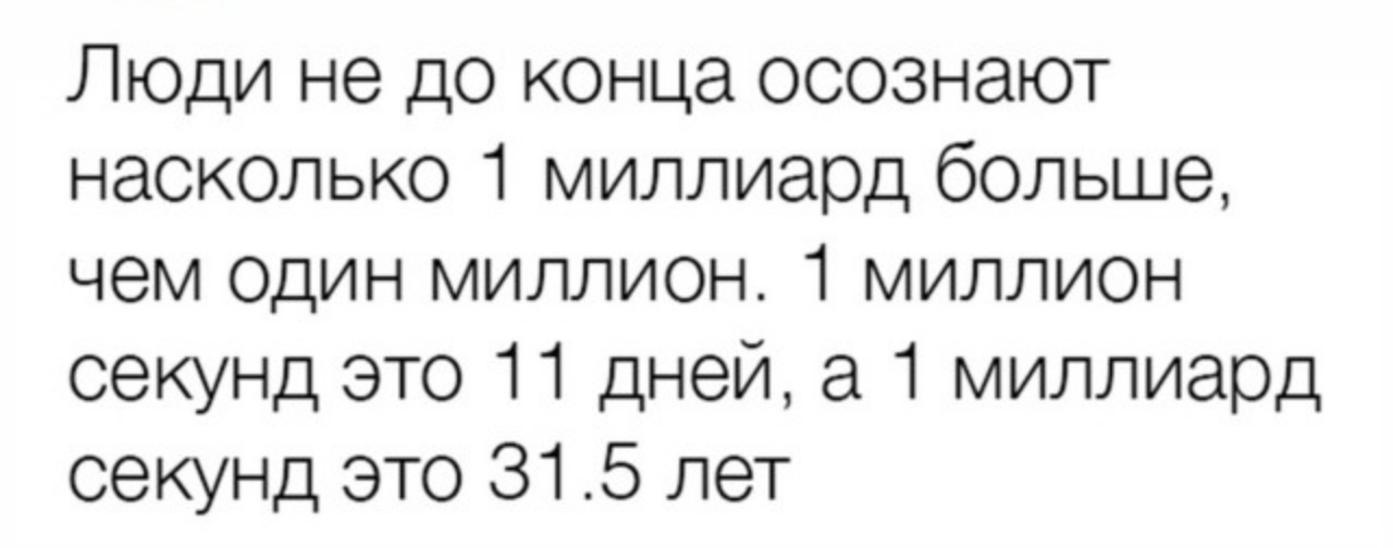 Люди не до конца осознают насколько 1 миллиард больше чем один миллион 1 миллион секунд это 11 дней а 1 миллиард секунд это 315 лет