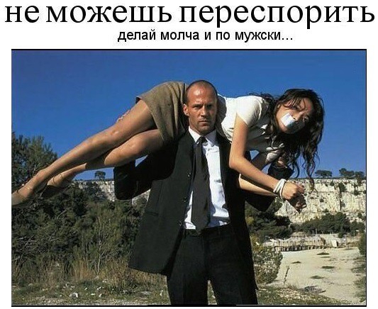 не МОЖбШЬ переспорить делай молча и по мужски