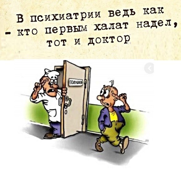 В психиатрии ведь как _ КТ о первым халат надел тот и доктор
