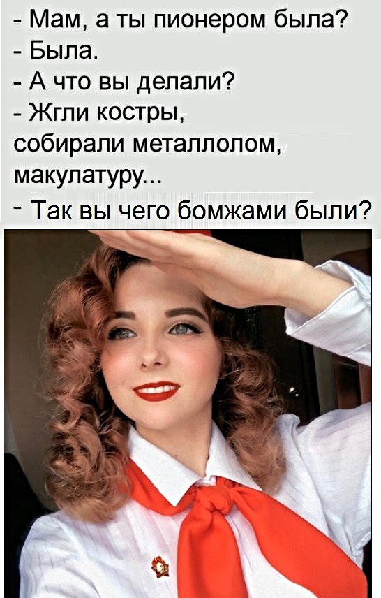 Мам а ты пионером была Была А что вы делали Жгли костры собирали металлолом макулатуру Так вы чего бомжами были