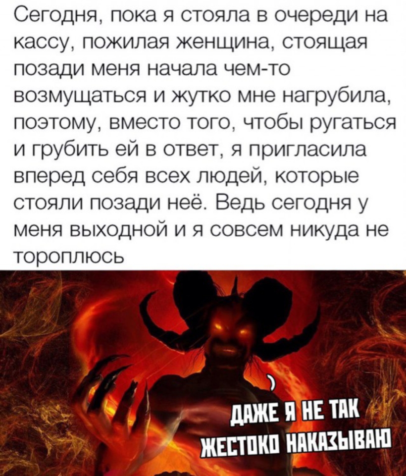 Сегодня пока я стояла в очереди на кассу пожилая женщина стоящая позади меня начала чем то возмущаться и жутко мне нагрубила поэтому вместо того чтобы ругаться и грубить ей в ответ я пригласила вперед себя всех людей которые стояли позади неё Ведь сегодня у меня выходной и я совсем никуда не тороплюсь