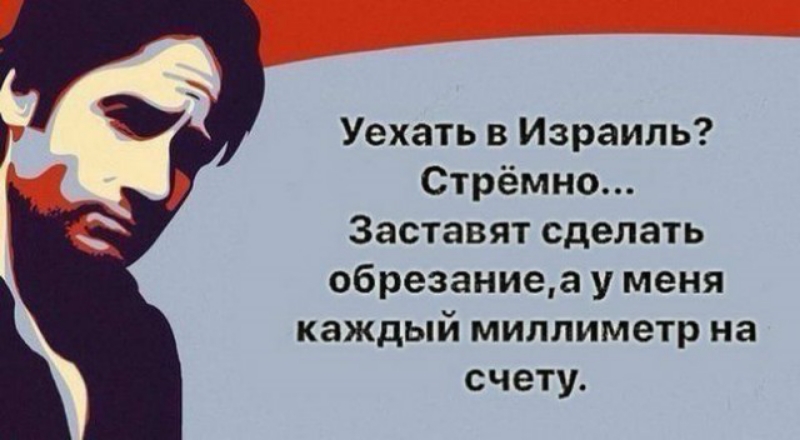 Уехать в Израиль Стрёмно Заставят сделать обрезаниеа у меня каждый миллиметр на счету