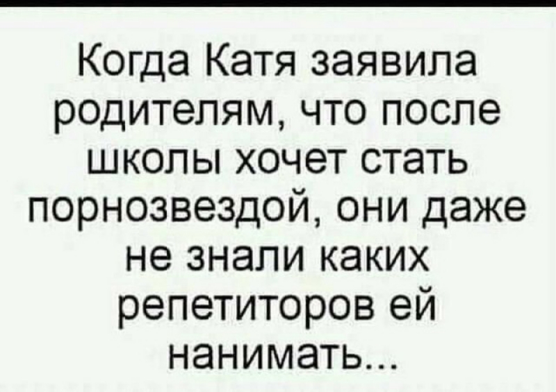 Когда Катя заявила родителям что после школы хочет стать порнозвездой они даже не знали каких репетиторов ей нанимать