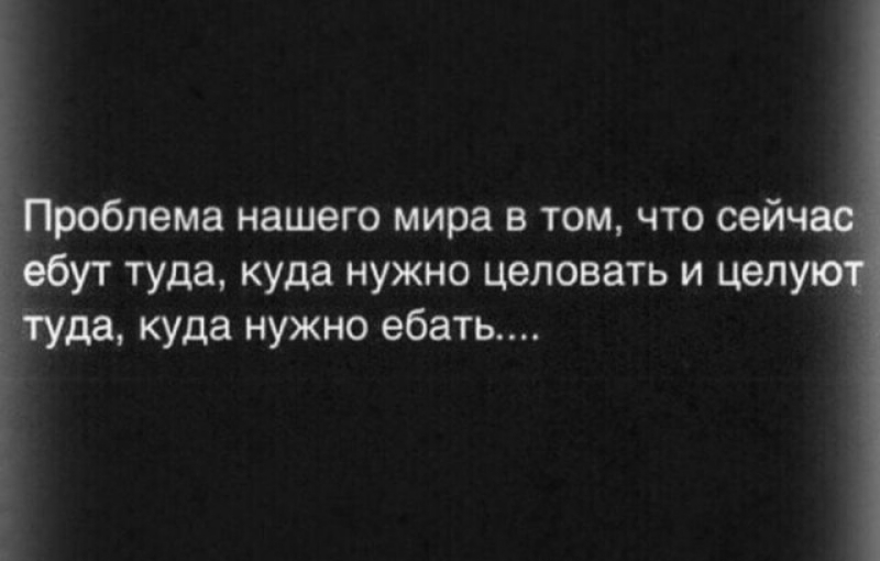 робпема нашего мира в том что сейч ут туда куда нужно целовать и цел да куда нужно ебать