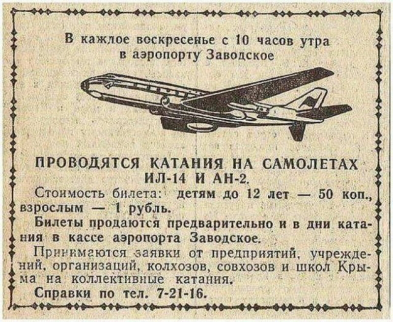 В каждое воскресенье с 10 часов утра в аэропорту Заводское ПРОВОДЯТСЯ КАТАНИЯ НА САМОЛЕТАХ ил 14 И АН 2 Стоимость бнпета детям до 12 лет 50 коп взрослым 1 рубль Билеты _продаются предварительно и в дни ката _ ния в кассе аэропорта Заводское Принимаются заявки от предприятий учрежде ний организаций колхозов совхозов и школ _Кры ім на коллективные катання _ Справки по тел 7 21 16