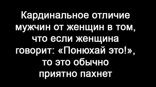 Кардинальное отличие мужчин от женщин в том что если женщина говорит Понюхай это то это обычно приятно пахнет