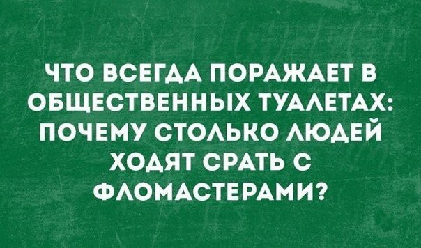 что ВСЕГАА помжмгт в овщвствннных ТУААЕТАХ почЕму стоько АЮАЕЙ ХОАЯТ СРАТЬ с ФАОМАСТЕ РАМИ