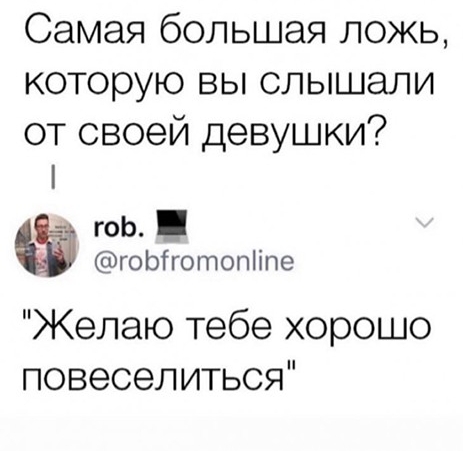 Самая большая ложь которую вы слышали от своей девушки гоЬ гоЫготопііпе Желаю тебе хорошо повеселиться