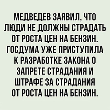МЕДВЕДЕВ 3АЯВИЛ ЧТО ЛЮДИ НЕ дОЛЖНЫ ОТРАДАТЬ ОТ РОСТА ЦЕН НА БЕНЗИН ГООДУМА УЖЕ ПРИОТУПИЛА К РАЗРАБОТКЕ ЗАКОНА О ЗАПРЕТЕ ОТРАДАНИН И ШТРАФЕ ЗА ОТРАДАНИЯ ОТ РООТА ЦЕН НА БЕНЗИН