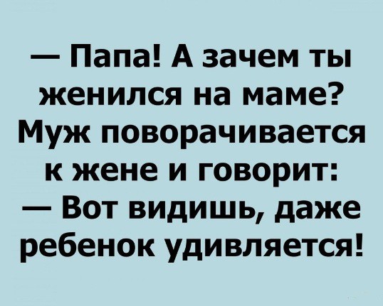 Папа А зачем ты женился на маме Муж поворачивается к жене и говорит Вот видишь даже ребенок удивляется