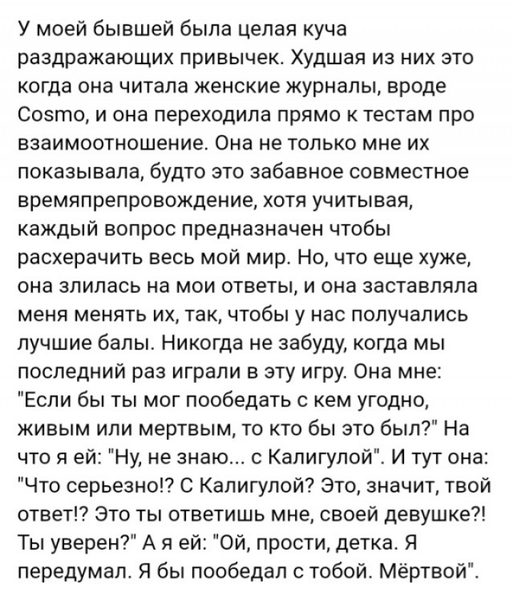 У моей бывшей была целая куча раздражающих привычек Худшая из них это когда она читала женские журналы вроде Созто и она переходила прямо к тестам про взаимоотношение Она не только мне их показывала будто это забавное совместное времяпрепровождение хотя учитывая каждый вопрос предназначен чтобы расхерачить весь мой мир Но что еще хуже она злилась на мои ответы и она заставляла меня менять их так ч