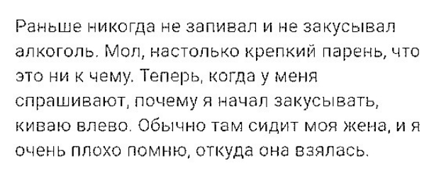 РЭНЬШЭ НИКОГДЁ НЭ ЗЗПИВЗП И НЕ ЗЭКУСЫВЭЛ алкоголь Мол настолько крепкий парень что это ни к чег1уТеперь когда у меня СПРЭШИБЭЮТ ПОЧЕМУ Я НЭЧЭП ЗЭКУСЫВЭТЬ КИВЭіО ВЛЭВО Обычно там СИДИТ МОЯ Жена И Я очень плохо помню откуда она взялась