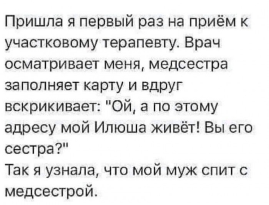 Пришла я первый раз на приём к участковому терапевту Врач осматривает меня медсестра заполняет карту и вдруг вскрикивает Ой а по этому адресу мой Илюша живёт Вы его сестра Так я узнала что мой муж спит с медсестрой