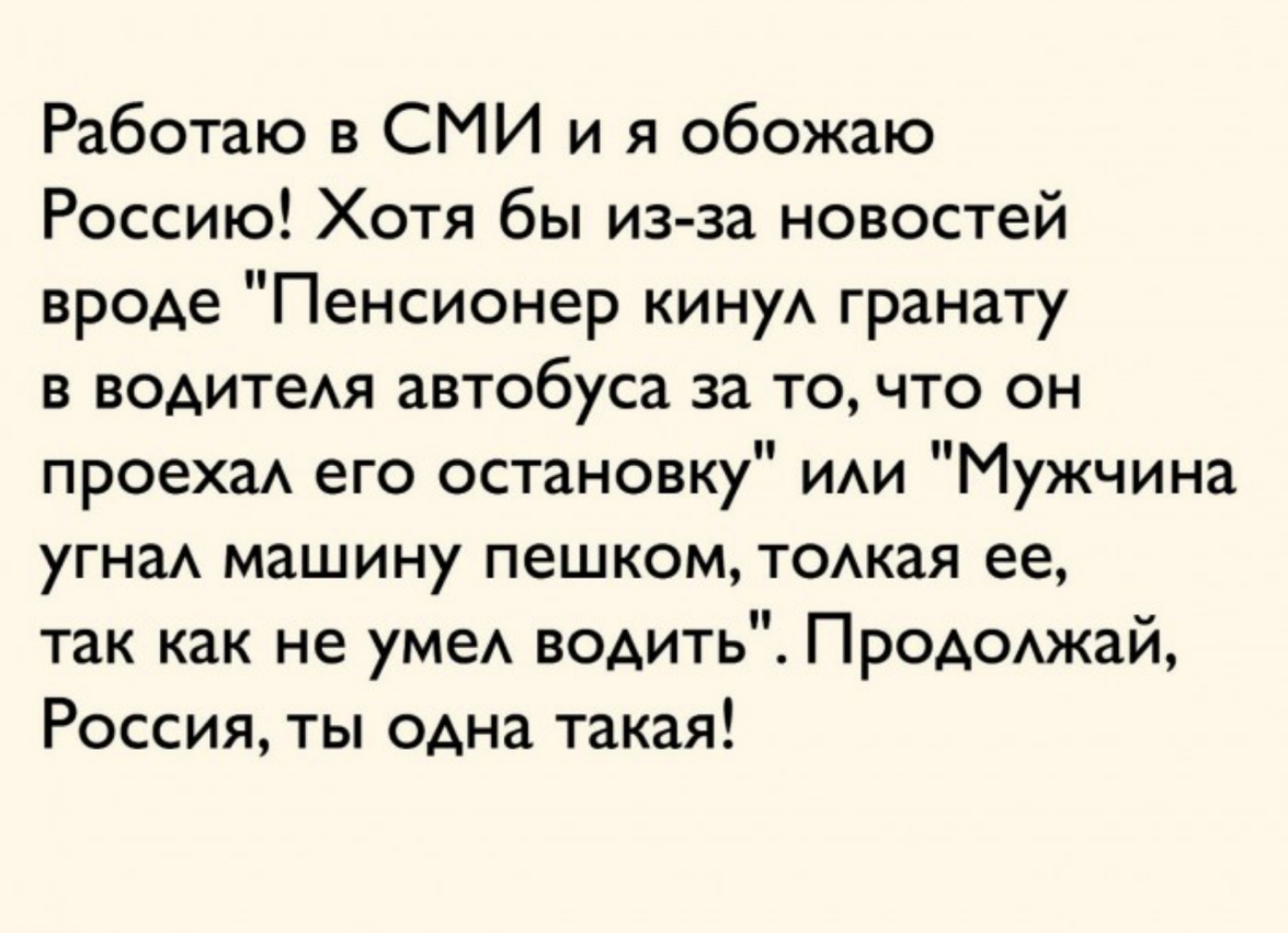 Работаю в СМИ и я обожаю Россию Хотя бы из за новостей вроде Пенсионер кину гранату в водитея автобуса за то что он проехаА его остановку ии Мужчина угнаА машину пешком тожая ее так как не уме водить ПроАОАжай Россия ты одна такая