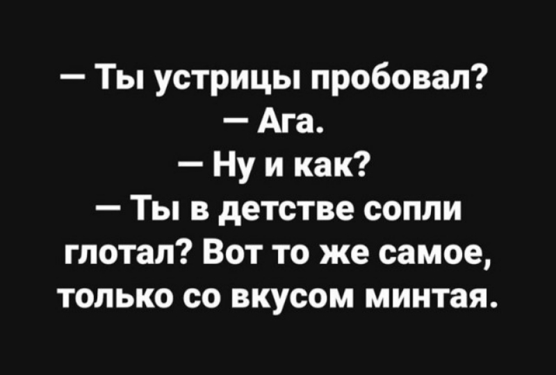 Ты устрицы пробовал Ага Ну и как Ты в детстве сопли глотап Вот то же самое только со вкусом минтая