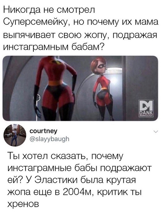Никогда не смотрел Суперсемейку но почему их мама выпячивает свою жопу подражая инстаграмным бабам соигспеу зіаууЬацэп Ты хотел сказать почему инстаграмные бабы подражают ей У Эластики была крутая копа еще в 2004м критик ты хренов