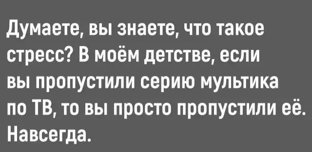 Думаете вы знаете что такое стресс В моём детстве если вы пропустили серию мультика по ТВ то вы просто пропустили её Навсегда