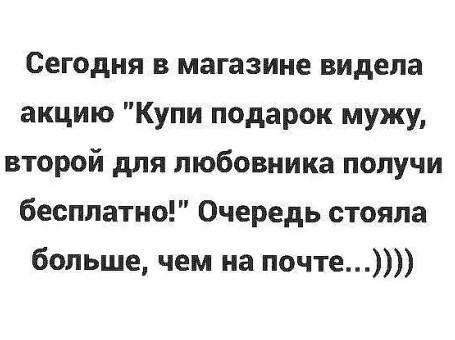 Сегодня в магазине видела акцию Купи подарок мужу второй для любовника получи бесплатно Очередь стояла больше чем на почте