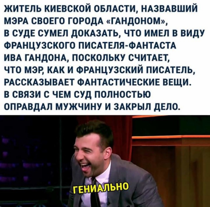 ЖИТЕЛЬ КИЕВСКОЙ ОБЛАСТИ НАЗВАВШИЙ МЭРА СВОЕГО ГОРОДА ГАНДОНОМ В СУДЕ СУМЕЛ дОКАЗАТЬ ЧТО ИМЕЛ В ВИДУ ФРАНЦУЗСКОГО ПИСАТЕЛЯ ФАНТАСТА ИВА ГАНДОНА ПОСКОЛЬКУ СЧИТАЕТ ЧТО МЭР КАК И ФРАНЦУЗСКИЙ ПИСАТЕЛЬ РАССКАЗЫВАЕТ ФАНТАСТИЧЕСКИЕ ВЕЩИ В СВЯЗИ С ЧЕМ СУД ПОЛНОСТЬЮ ОПРАВДАЛ МУЖЧИНУ И ЗАКРЫЛ ДЕЛО